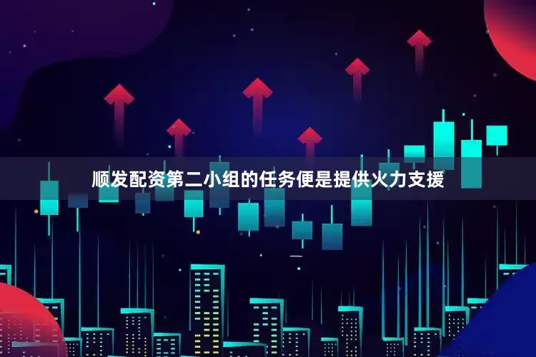 顺发配资第二小组的任务便是提供火力支援