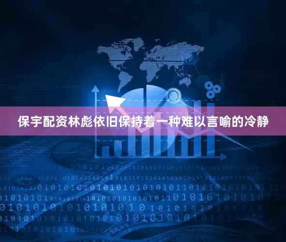 保宇配资林彪依旧保持着一种难以言喻的冷静