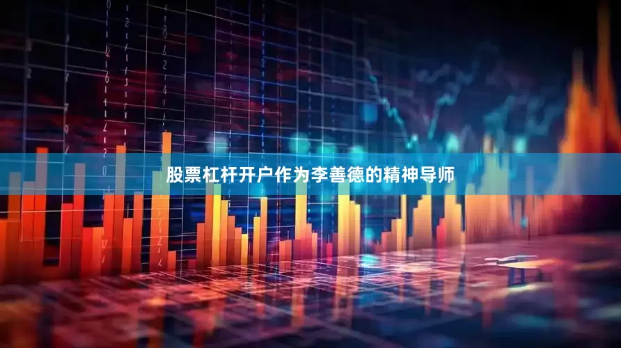 股票杠杆开户作为李善德的精神导师