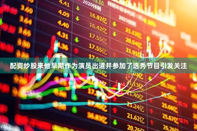 配资炒股来他早期作为演员出道并参加了选秀节目引发关注