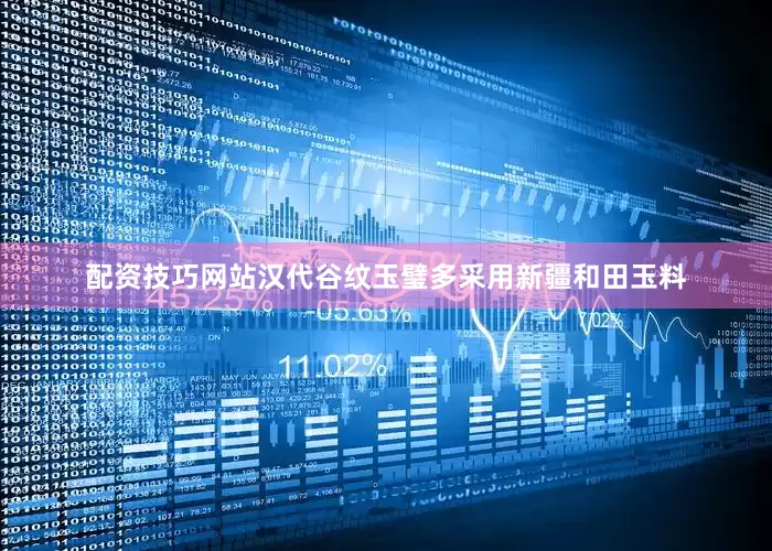 配资技巧网站汉代谷纹玉璧多采用新疆和田玉料