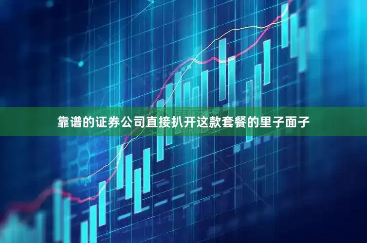 靠谱的证券公司直接扒开这款套餐的里子面子