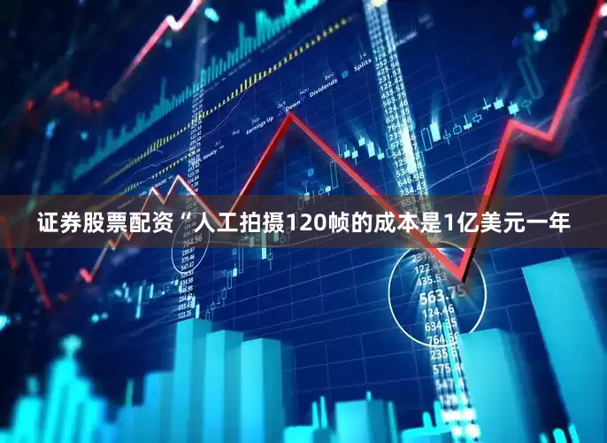 证券股票配资“人工拍摄120帧的成本是1亿美元一年
