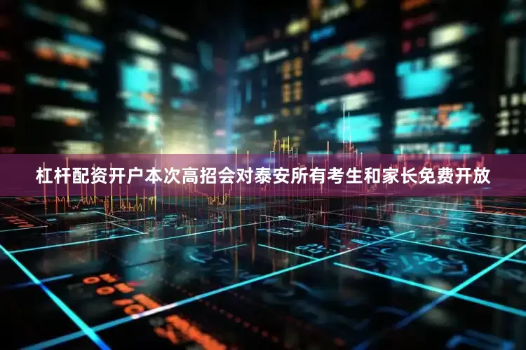 杠杆配资开户本次高招会对泰安所有考生和家长免费开放
