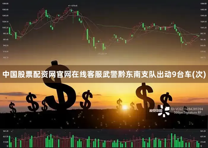 中国股票配资网官网在线客服武警黔东南支队出动9台车(次)