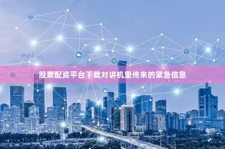 股票配资平台下载对讲机里传来的紧急信息