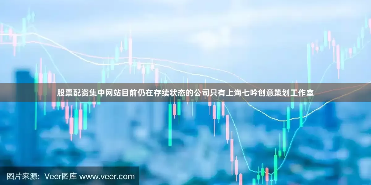 股票配资集中网站目前仍在存续状态的公司只有上海七吟创意策划工作室