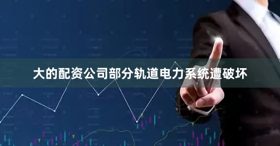 大的配资公司部分轨道电力系统遭破坏