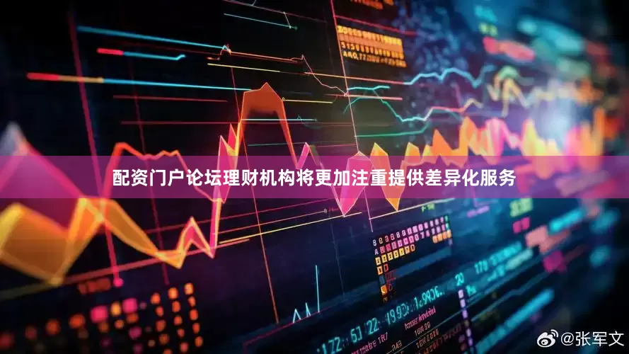 配资门户论坛理财机构将更加注重提供差异化服务