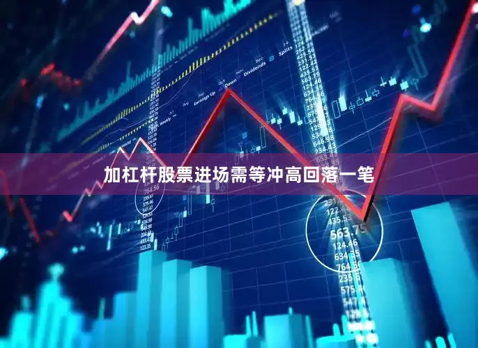 加杠杆股票进场需等冲高回落一笔