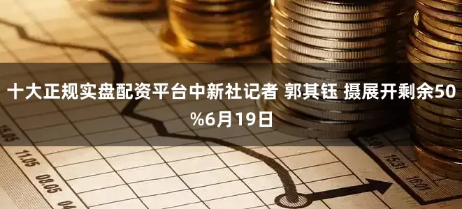 十大正规实盘配资平台中新社记者 郭其钰 摄展开剩余50%6月19日