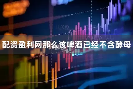 配资盈利网那么该啤酒已经不含酵母