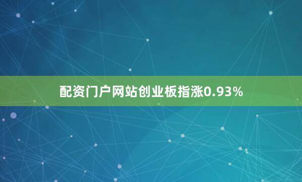 配资门户网站创业板指涨0.93%