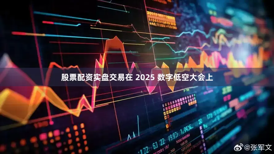 股票配资实盘交易在 2025 数字低空大会上