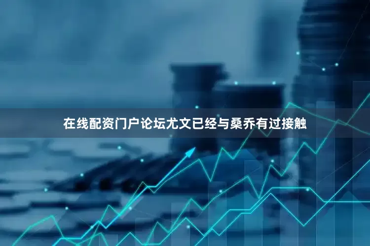 在线配资门户论坛尤文已经与桑乔有过接触