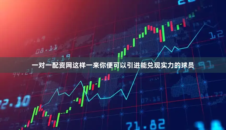 一对一配资网这样一来你便可以引进能兑现实力的球员
