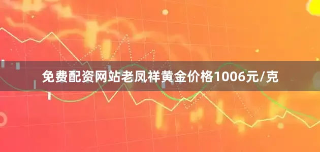 免费配资网站老凤祥黄金价格1006元/克