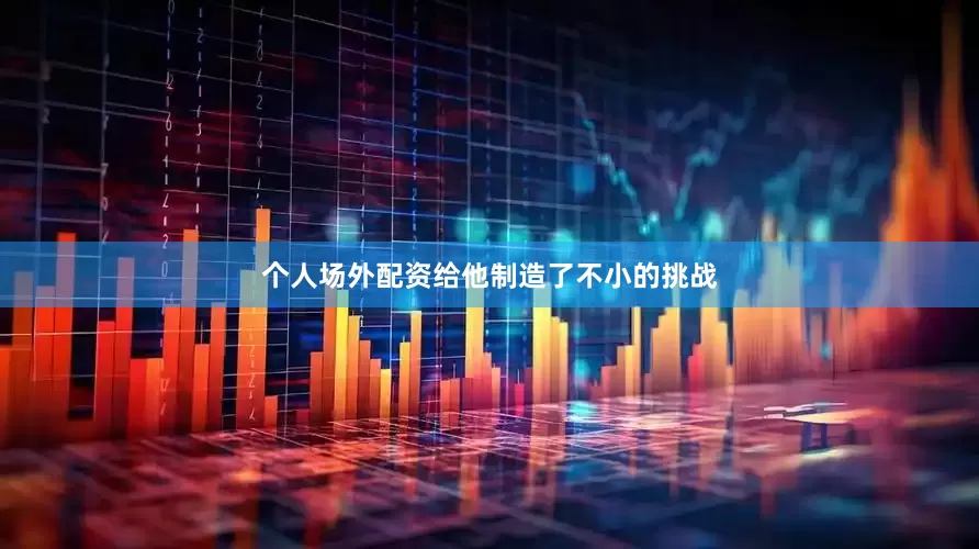 个人场外配资给他制造了不小的挑战