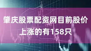 肇庆股票配资网目前股价上涨的有158只