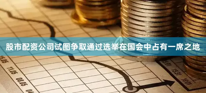 股市配资公司试图争取通过选举在国会中占有一席之地
