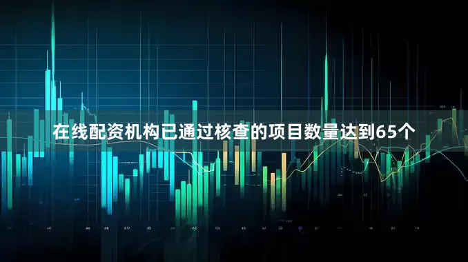在线配资机构已通过核查的项目数量达到65个