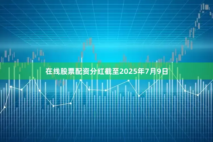 在线股票配资分红截至2025年7月9日