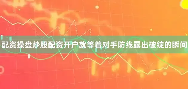 配资操盘炒股配资开户就等着对手防线露出破绽的瞬间