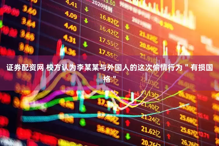 证券配资网 校方认为李某某与外国人的这次偷情行为＂有损国格＂