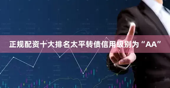 正规配资十大排名太平转债信用级别为“AA”
