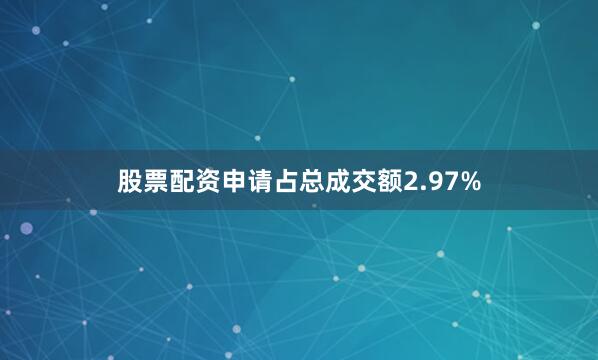 股票配资申请占总成交额2.97%