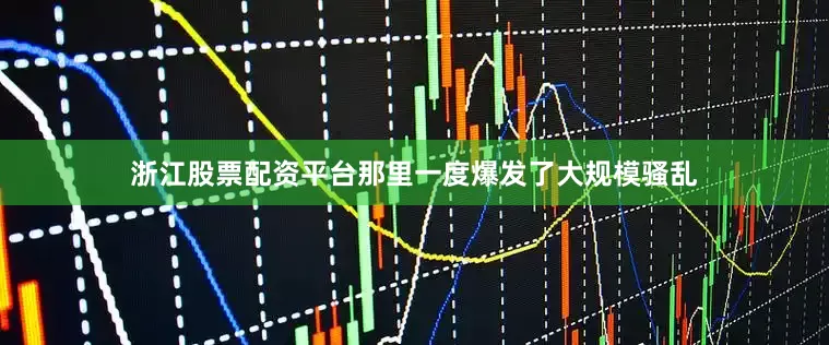 浙江股票配资平台那里一度爆发了大规模骚乱
