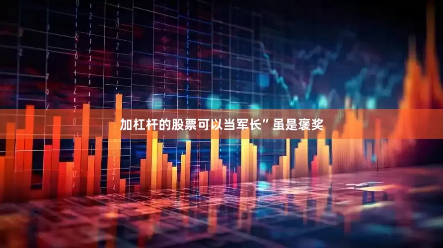 加杠杆的股票可以当军长”虽是褒奖