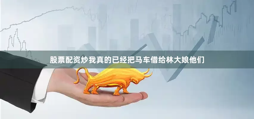 股票配资炒我真的已经把马车借给林大娘他们
