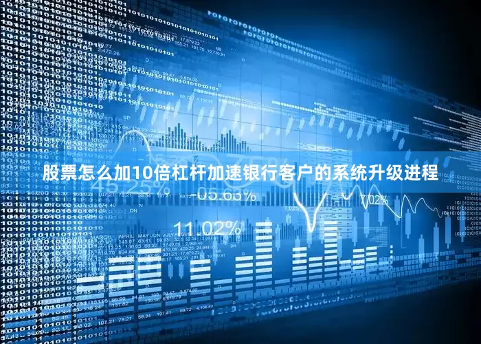 股票怎么加10倍杠杆加速银行客户的系统升级进程