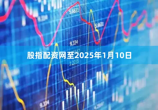 股指配资网至2025年1月10日