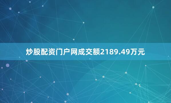 炒股配资门户网成交额2189.49万元