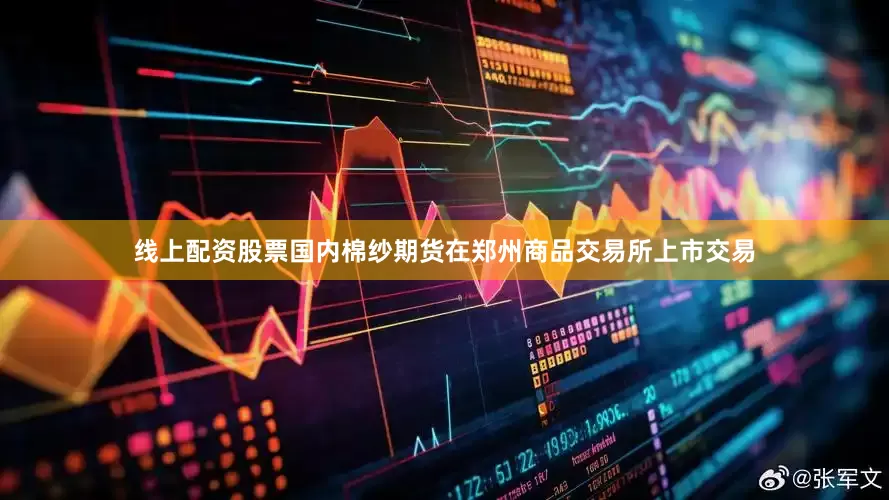 线上配资股票国内棉纱期货在郑州商品交易所上市交易