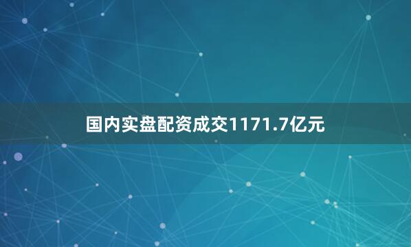 国内实盘配资成交1171.7亿元