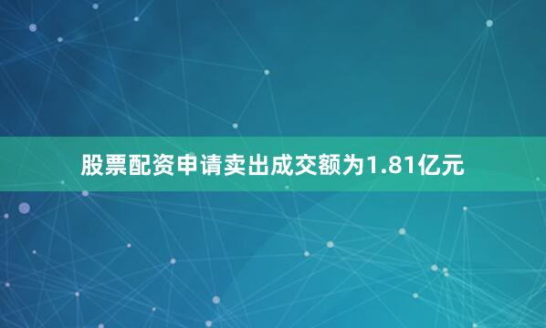 股票配资申请卖出成交额为1.81亿元
