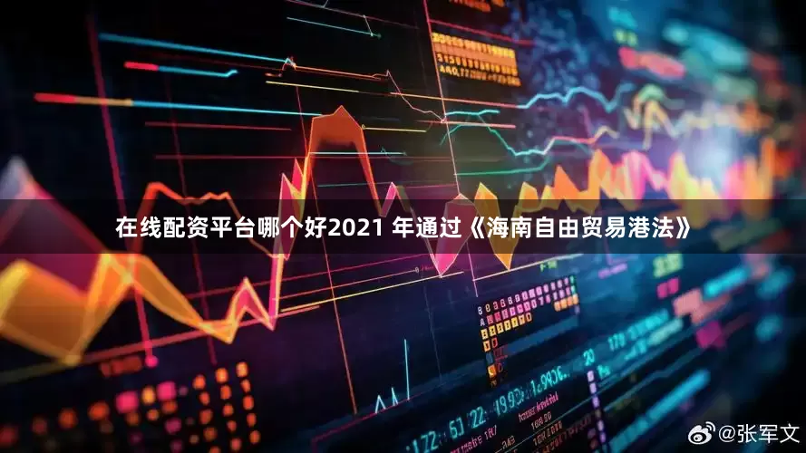 在线配资平台哪个好2021 年通过《海南自由贸易港法》