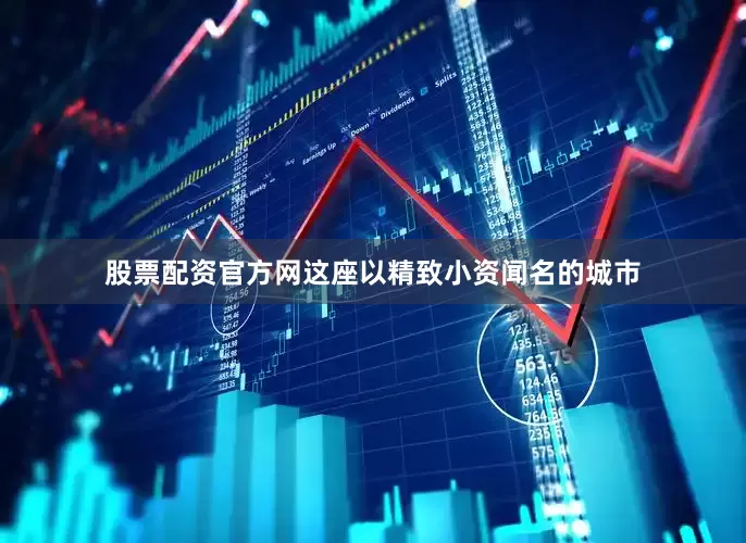 股票配资官方网这座以精致小资闻名的城市