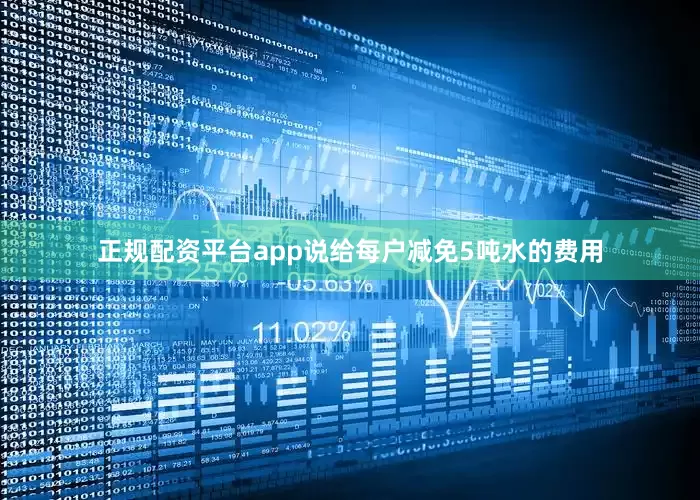 正规配资平台app说给每户减免5吨水的费用
