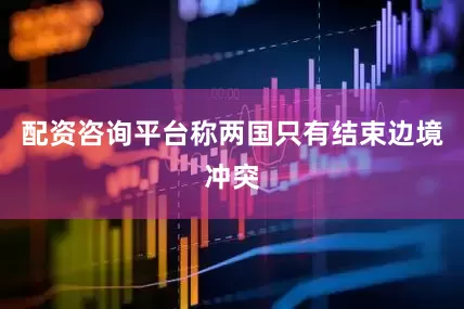 配资咨询平台称两国只有结束边境冲突