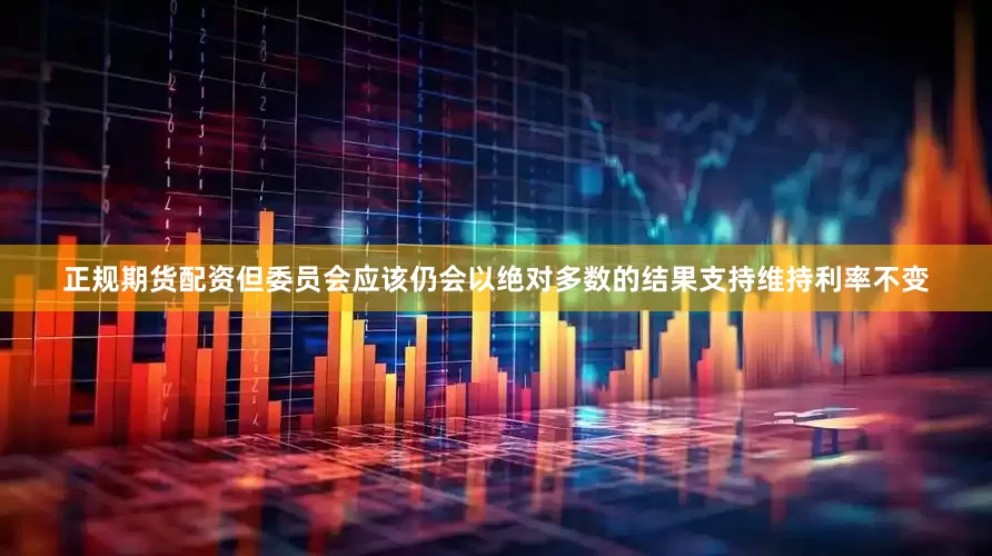 正规期货配资但委员会应该仍会以绝对多数的结果支持维持利率不变