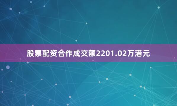 股票配资合作成交额2201.02万港元