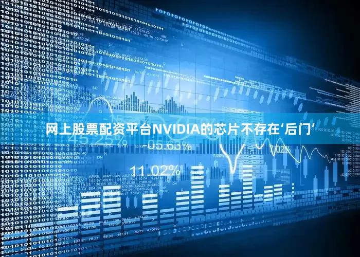 网上股票配资平台NVIDIA的芯片不存在‘后门’