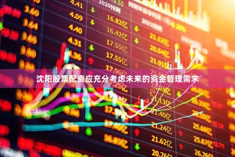 沈阳股票配资应充分考虑未来的资金管理需求