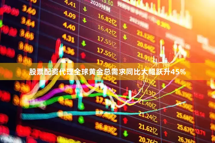 股票配资代理全球黄金总需求同比大幅跃升45%