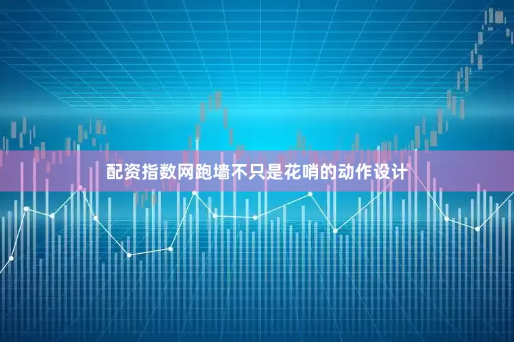 配资指数网跑墙不只是花哨的动作设计