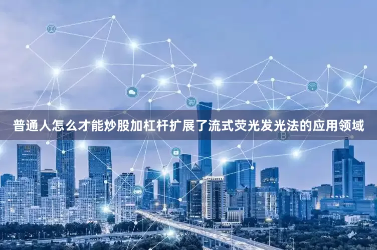 普通人怎么才能炒股加杠杆扩展了流式荧光发光法的应用领域